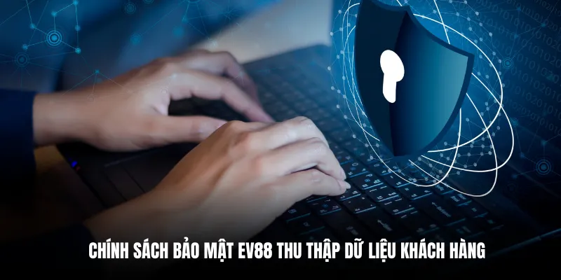 Chính sách bảo mật EV88 thu thập dữ liệu khách hàng.
